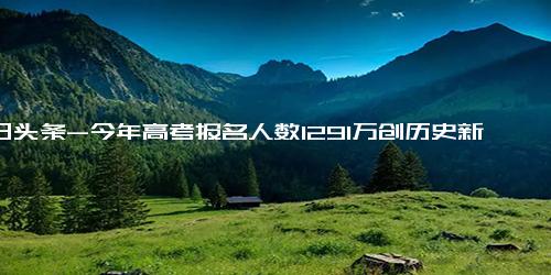 今日头条-今年高考报名人数1291万创历史新高 高考前如何调整到最佳状态